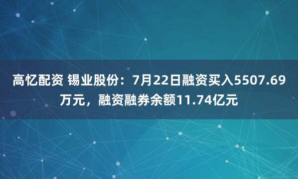 高忆配资 锡业股份：7月22日融资买入5507.69万元，融资融券余额11.74亿元
