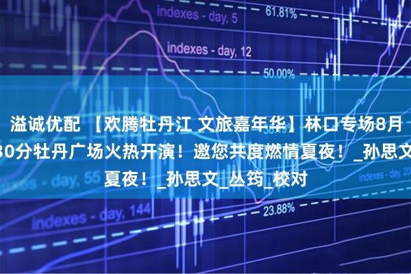 溢诚优配 【欢腾牡丹江 文旅嘉年华】林口专场8月3日晚19：30分牡丹广场火热开演！邀您共度燃情夏夜！_孙思文_丛筠_校对