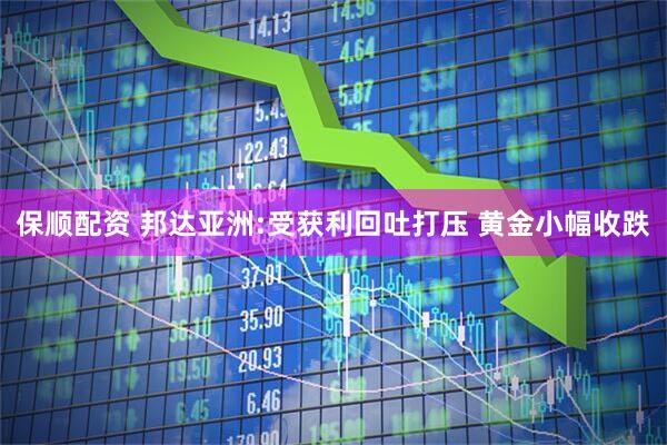 保顺配资 邦达亚洲:受获利回吐打压 黄金小幅收跌