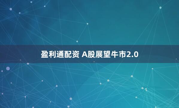 盈利通配资 A股展望牛市2.0