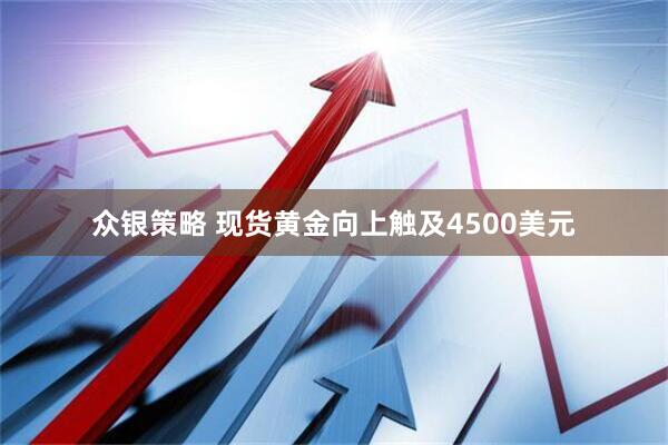 众银策略 现货黄金向上触及4500美元
