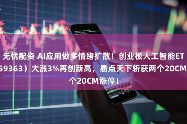 无忧配资 AI应用做多情绪扩散！创业板人工智能ETF（159363）大涨3%再创新高，易点天下斩获两个20CM涨停！