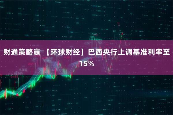 财通策略赢 【环球财经】巴西央行上调基准利率至15%