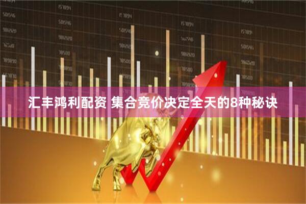 汇丰鸿利配资 集合竞价决定全天的8种秘诀